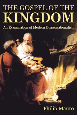 The Gospel of the Kingdom: An Examination of Modern Dispensationalism - Mauro, Philip