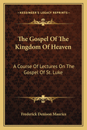 The Gospel of the Kingdom of Heaven: A Course of Lectures on the Gospel of St. Luke