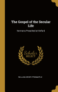 The Gospel of the Secular Life: Sermons Preached at Oxford