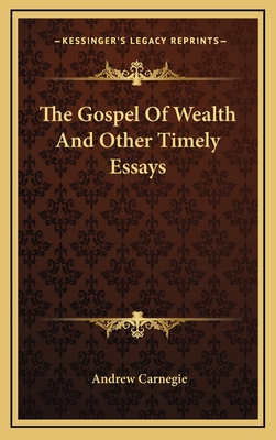 The Gospel Of Wealth And Other Timely Essays - Carnegie, Andrew