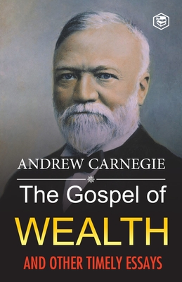 The Gospel of Wealth and Other Timely Essays - Carnegie, Andrew