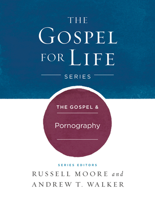 The Gospel & Pornography - Moore, Russell D, Dr., and Walker, Andrew T