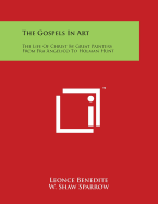 The Gospels in Art: The Life of Christ by Great Painters from Fra Angelico to Holman Hunt - Benedite, Leonce, and Sparrow, W Shaw (Editor)