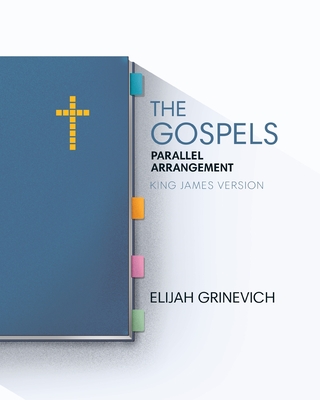 The Gospels: Parallel Arrangement - King James Version - Grinevich, Elijah