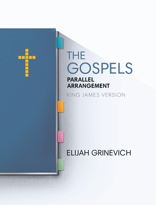 The Gospels: Parallel Arrangement - King James Version - Grinevich, Elijah