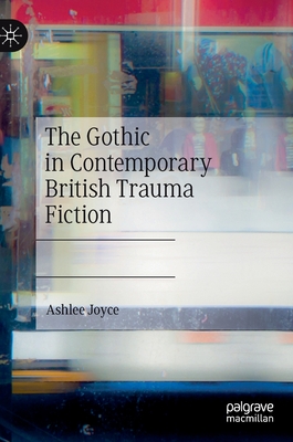 The Gothic in Contemporary British Trauma Fiction - Joyce, Ashlee