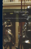 The Goths: From the Earliest Times to the End of the Gothic Dominion in Spain