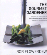 The Gourmet Gardener: Everything You Need to Know to Grow the Finest of Flowers, Fruits and Vegetables
