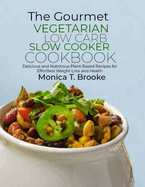 The Gourmet Vegetarian Low Carb Slow Cooker Cookbook: Delicious and Nutritious Plant-Based Recipes for Effortless Weight Loss and Health