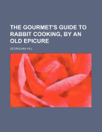 The Gourmet's Guide to Rabbit Cooking, by an Old Epicure