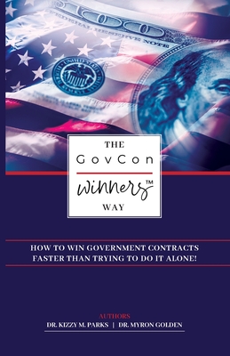 The GovCon Winners Way: How To Win Government Contracts Faster Than Trying to Do It Alone! - Parks, Kizzy M, Dr., and Golden, Myron, Dr.