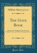 The Gove Book: History and Genealogy of the American Family of Gove, and Notes of European Goves (Classic Reprint)