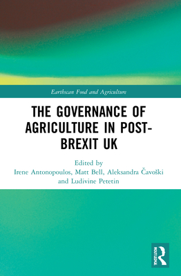 The Governance of Agriculture in Post-Brexit UK - Antonopoulos, Irene (Editor), and Bell, Matt (Editor), and  avoski, Aleksandra (Editor)