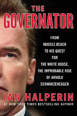 The Governator: From Muscle Beach to His Quest for the White House, the Improbable Rise of Arnold Schwarzenegger - Halperin, Ian
