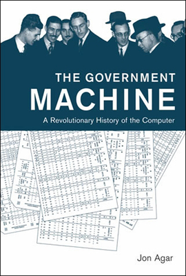 The Government Machine: A Revolutionary History of the Computer - Agar, Jon