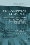 The Government of Markets: How Interwar Collaborations Between the Cbot and the State Created Modern Futures Trading