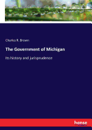 The Government of Michigan: Its history and jurisprudence