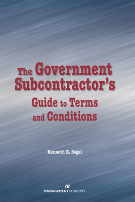 The Government Subcontractor's Guide to Terms and Conditions - Segel, Kenneth R