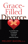 The Grace-Filled Divorce: Allowing God to Redeem Your Pain for the Greater Good