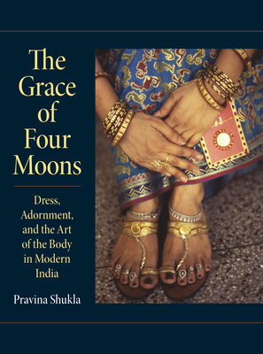 The Grace of Four Moons: Dress, Adornment, and the Art of the Body in Modern India - Shukla, Pravina