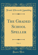 The Graded School Speller, Vol. 4 (Classic Reprint)