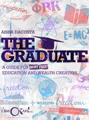 The Graduate: A Guide for Debt-Free Education and Wealth Creation - Dacosta, Aisha D, and Bridges, Amber J (Editor)