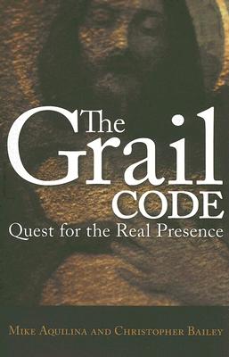 The Grail Code: Quest for the Real Presence - Aquilina, Mike, and Bailey, Christopher