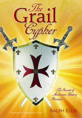 The Grail Cypher: The Secrets of Arthurian History Revealed - Ellis, Ralph