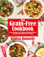 The Grain-Free Cookbook: Easy Recipes for Cooking Delicious Meals on Restrictive Diet Free of Grains