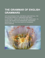 The Grammar of English Grammars: With an Introduction, Historical and Critical, the Whole Methodically Arranged and Amply Illustrated (Classic Reprint)