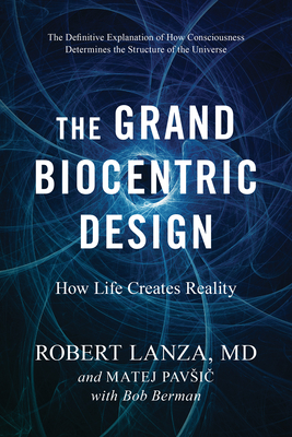 The Grand Biocentric Design: How Life Creates Reality - Lanza, Robert, and Pavsic, Matej, and Berman, Bob