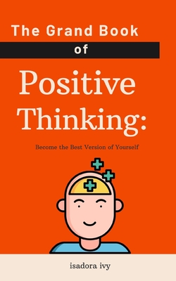 The Grand Book of Positive Thinking: Become the Best Version of Yourself - Ivy, Isadora