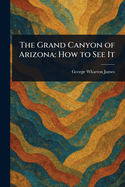 The Grand Canyon of Arizona: How to See It