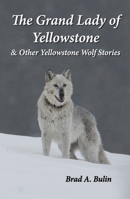 The Grand Lady of Yellowstone: & Other Yellowstone Wolf Stories - Bulin, Carolyn (Editor), and Bulin, Brad A