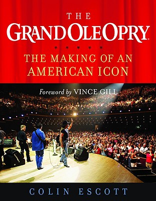 The Grand Ole Opry: The Making of an American Icon - Escott, Colin, and Gill, Vince