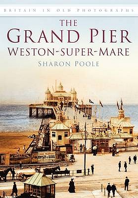 The Grand Pier at Weston-Super-Mare: Britain in Old Photographs - Poole, Sharon