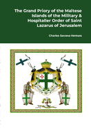 The Grand Priory of the Maltese Islands of the Military & Hospitaller Order of Saint Lazarus of Jerusalem: A Historical Review of the National Jurisdiction and its subjurisdiction & affiliates with a note on the history of the Grand Commandery of the...