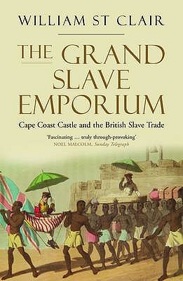 The Grand Slave Emporium: Cape Coast Castle and the British Slave Trade - St Clair, William