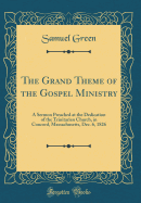 The Grand Theme of the Gospel Ministry: A Sermon Preached at the Dedication of the Trinitarian Church, in Concord, Massachusetts, Dec. 6, 1826 (Classic Reprint)