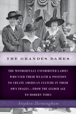 The Grandes Dames: The wonderfully uninhibited ladies who used their wealth & position to create American culture in their own images-from the Gilded Age to Modern Times - Birmingham, Stephen