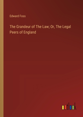 The Grandeur of The Law; Or, The Legal Peers of England - Foss, Edward