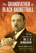 The Grandfather of Black Basketball: The Life and Times of Dr. E. B. Henderson