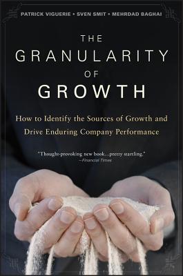 The Granularity of Growth: How to Identify the Sources of Growth and Drive Enduring Company Performance - Viguerie, Patrick, and Smit, Sven, and Baghai, Mehrdad