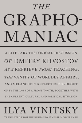 The Graphomaniac: A Literary-Historical Discussion of Dmitry Khvostov - Vinitsky, Ilya, and McGavran III, James H (Translated by), and McGavran, James H (Translated by)