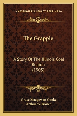 The Grapple: A Story Of The Illinois Coal Region (1905) - Cooke, Grace Macgowan