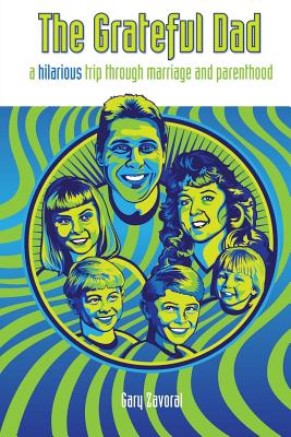 The Grateful Dad: A Hilarious Trip Through Marriage and Parenthood - Zavoral, Gary