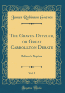 The Graves-Ditzler, or Great Carrollton Debate, Vol. 5: Believer's Baptism (Classic Reprint)