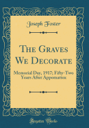 The Graves We Decorate: Memorial Day, 1917; Fifty-Two Years After Appomattox (Classic Reprint)