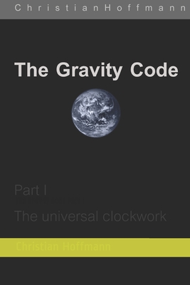 The Gravity Code: Part 1: The universal clockwork - Byrne, Michael (Contributions by), and Hoffmann, Christian