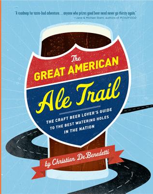 The Great American Ale Trail: The Craft Beer Lover's Guide to the Best Watering Holes in the Nation - DeBenedetti, Christian